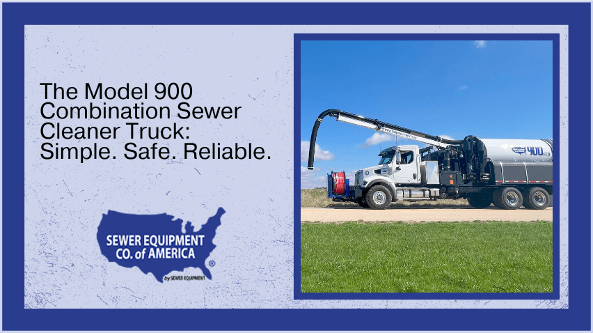 The Model 900 Combination Sewer Cleaner Truck: Simple. Safe. Reliable. 