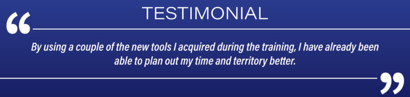 Testimonial: "By using a couple of the new tools I acquired during the training, I have already been able to plan out my time and territory better."