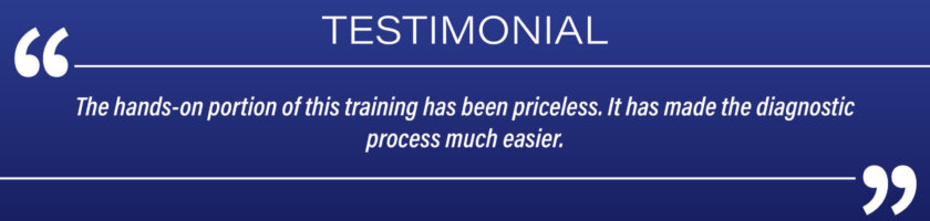 Testimonial: "The hands-on portion of this training has been priceless. It has made the diagnostic process much easier."